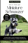 How to Train Your Miniature Schnauzer: An Expert Guide to Smart Socialization Strategies for Caring, Grooming, and Raising a Confident Small Breed Dog Cover Image