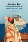 Subversive Seas: Anticolonial Networks Across the Twentieth-Century Dutch Empire By Kris Alexanderson Cover Image