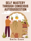 Self Mastery Through Conscious Autosuggestion By Emile Coue Cover Image