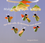Making Peg Dolls & More: Toys that Spin, Fly and Bring Sweet Dreams (Crafts and family Activities) By Margaret Bloom Cover Image