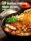 50 Delicious Premium Noodle Recipes By Kelly Johnson Cover Image