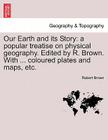 Our Earth and Its Story: A Popular Treatise on Physical Geography. Edited by R. Brown. with ... Coloured Plates and Maps, Etc. By Robert Brown Cover Image
