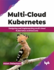 Multi-Cloud Kubernetes: Designing and Implementing Multi-Cloud Kubernetes Architectures Cover Image