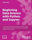 Beginning Data Analysis with Python And Jupyter: Use powerful industry-standard tools to unlock new, actionable insight from your existing data Cover Image