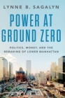 Power at Ground Zero: Politics, Money, and the Remaking of Lower Manhattan By Lynne B. Sagalyn Cover Image
