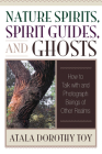 Nature Spirits, Spirit Guides, and Ghosts: How to Talk with and Photograph Beings of Other Realms By Atala Dorothy Toy Cover Image