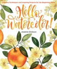 Hello, Watercolor!: Creative Techniques and Inspiring Projects for the Beginning Artist By Jeannie Dickson Cover Image
