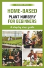 home-based plant nursery for beginners: a step by step guide By Gabriel Ryan Cover Image