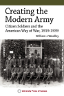 Creating the Modern Army: Citizen-Soldiers and the American Way of War, 1919-1939 Cover Image