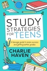 Study Strategies for Teens: a Teenage Guide to Exam Success and Getting Better Grades: a Teenage guide to Exam Success and Getting Better Grades: By Charlie Haven Cover Image