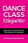 Dance Class Etiquette: - Secrets for Success From One Dancer to Another By Melanie Rembrandt Cover Image
