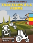 Tracteurs à la Ferme Livre de Coloriage: Cadeau Parfait Pour les Tout-Petits qui Aiment les Tracteurs By Barti Jan Cover Image
