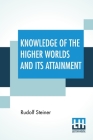 Knowledge Of The Higher Worlds And Its Attainment: (Wie Erlangt Man Erkenntnisseder Höheren Welten?) Translated By George Metaxa Revisions By Henry B. By Rudolf Steiner, Henry B. Monges (Revised by), Lisa D. Monges (Revised by) Cover Image