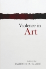 Violence in Art: Essays in Aesthetics and Philosophy By Darren M. Slade (Editor), Amy Schwartzott (Contribution by), Jay Hollick (Contribution by) Cover Image