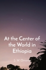 At the Center of the World in Ethiopia By Steven Were Omamo Cover Image