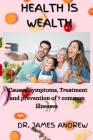 Health Is Wealth: causes, symptoms, Treatment and prevention of 7 common illnesses By James Andrew Cover Image