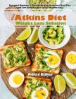 The Atkins Diet Weight Loss Solution: Essential Beginner's Guidebook with Kickstart Meal Plan and Low Carb Recipes Full of Healthy Fats Cover Image