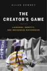 The Creator's Game: Lacrosse, Identity, and Indigenous Nationhood Cover Image