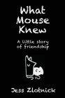 What Mouse Knew: A little story of friendship By Jess Zlotnick Cover Image