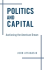 Politics and Capital: Auctioning the American Dream By John Attanasio Cover Image