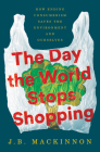 The Day the World Stops Shopping: How Ending Consumerism Saves the Environment and Ourselves By J.B. MacKinnon Cover Image