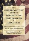 The Interrogators' Guide to Depositions, Investigations, & Discovery: What Civil Trial Attorneys Can Learn from the World's Best Interrogators By John Morgenstern Esq Cover Image