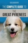 The Complete Guide to the Great Pyrenees: Selecting, Training, Feeding, Loving, and Raising your Great Pyrenees Successfully from Puppy to Old Age By Erin Hotovy Cover Image
