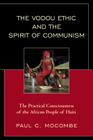The Vodou Ethic and the Spirit of Communism: The Practical Consciousness of the African People of Haiti By Paul C. Mocombe Cover Image
