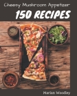 150 Cheesy Mushroom Appetizer Recipes: A Cheesy Mushroom Appetizer Cookbook You Will Love Cover Image