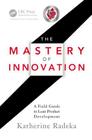 The Mastery of Innovation: A Field Guide to Lean Product Development Cover Image