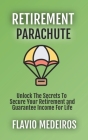 Retirement Parachute: Unlock the Secrets to Secure Your Retirement and Guarantee Income for Life Cover Image