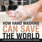 How Hand Washing Can Save the World A Children's Disease Book (Learning About Diseases) By Baby Professor Cover Image