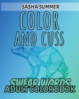 Color and Cuss - Swear Words - Adult Color Book: Coloring Book For Adults, Keep Your Dirty Mouth Shut And Release Your Anger Coloring Book (Sweary Col By Sasha Summer Cover Image