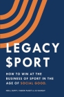 Legacy Sport: How to Win at the Business of Sport in the Age of Social Good Cover Image