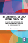 The Dirty Secret of Early Modern Capitalism: The Global Reach of the Dutch Arms Trade, Warfare and Mercenaries in the Seventeenth Century By Kees Boterbloem Cover Image