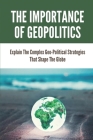 The Importance Of Geopolitics: Explain The Complex Geo-Political Strategies That Shape The Globe.: Geopolitical Strategies By Elmo Fennern Cover Image