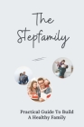 The Stepfamily: Practical Guide To Build A Healthy Family: Explore Real Stepmom Think By Leland Pergande Cover Image