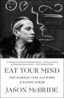 Eat Your Mind: The Radical Life and Work of Kathy Acker By Jason McBride Cover Image