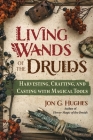 Living Wands of the Druids: Harvesting, Crafting, and Casting with Magical Tools Cover Image