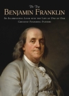The True Benjamin Franklin: An Illuminating Look into the Life of One of Our Greatest Founding Fathers By Sydney George Fisher Cover Image