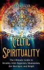 Celtic Spirituality: The Ultimate Guide to Druidry, Irish Paganism, Shamanism, the Morrigan, and Brigid By Mari Silva Cover Image