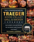 The Comprehensive Traeger Wood Pellet Grill And Smoker Cookbook: The Flavorful And Easy Recipes for the Perfect BBQ To Satisfy Your Family By Richard German Cover Image