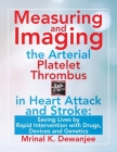 Measuring and Imaging the Arterial Platelet Thrombus in Heart Attack and Stroke: Saving Lives by Rapid Intervention with Drugs, Devices and Genetics Cover Image