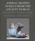 Animal-Shaped Vessels from the Ancient World: Feasting with Gods, Heroes, and Kings By Susanne Ebbinghaus (Editor) Cover Image