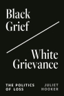 Black Grief/White Grievance: The Politics of Loss By Juliet Hooker Cover Image