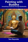 Painting with Buddha: Unearthing Creativity Through Spirituality By Tom Reynolds Cover Image