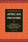 The Book of African Proverbs: A Collection of Timeless Wisdom, Wit, Sayings & Advice By Gerd De Ley Cover Image