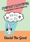 Compost Everything: The Good Guide to Extreme Composting Cover Image