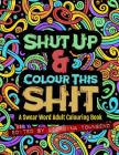 Shut Up & Colour This Shit: A Swear Word Adult Colouring Book Cover Image