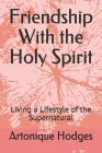 Friendship with the Holy Spirit: Living a Lifestyle of the Supernatural By Artonique Hodges Cover Image
